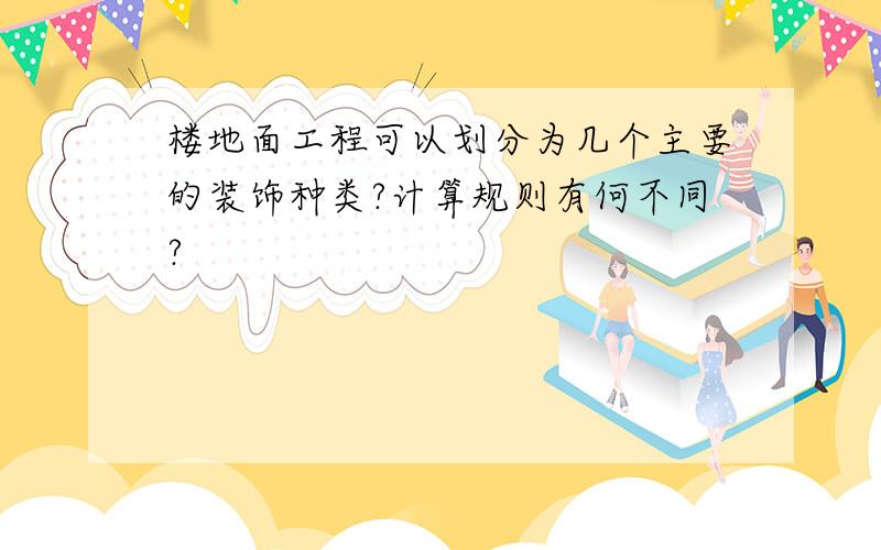 楼地面工程可以划分为几个主要的装饰种类?计算规则有何不同?