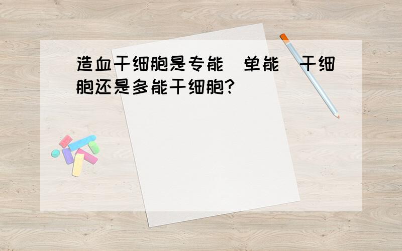 造血干细胞是专能（单能）干细胞还是多能干细胞?