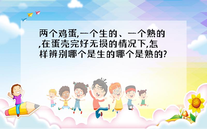 两个鸡蛋,一个生的、一个熟的,在蛋壳完好无损的情况下,怎样辨别哪个是生的哪个是熟的?