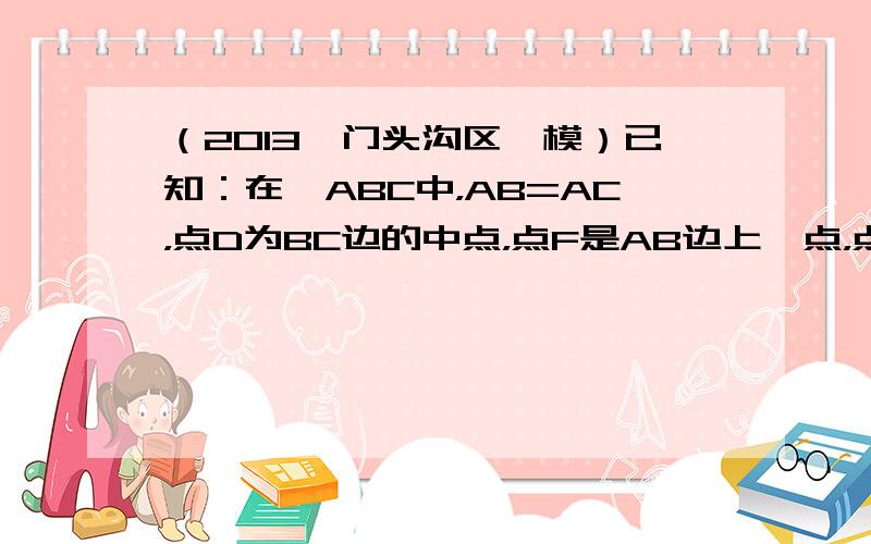 （2013•门头沟区一模）已知：在△ABC中，AB=AC，点D为BC边的中点，点F是AB边上一点，点E在线段DF的延长线