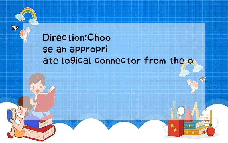 Direction:Choose an appropriate logical connector from the o