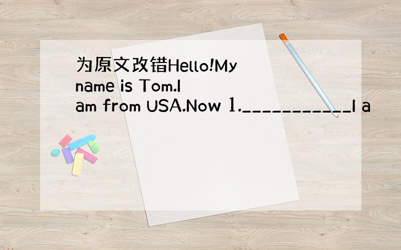 为原文改错Hello!My name is Tom.I am from USA.Now 1.___________I a