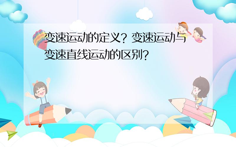 变速运动的定义? 变速运动与变速直线运动的区别?