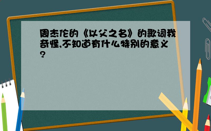 周杰伦的《以父之名》的歌词我奇怪,不知道有什么特别的意义?