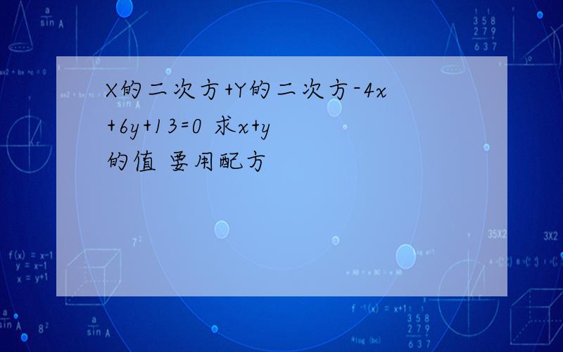 X的二次方+Y的二次方-4x+6y+13=0 求x+y 的值 要用配方