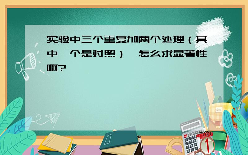 实验中三个重复加两个处理（其中一个是对照）,怎么求显著性啊?