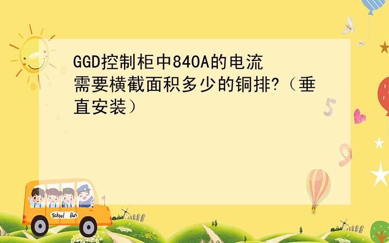 GGD控制柜中840A的电流需要横截面积多少的铜排?（垂直安装）