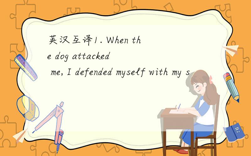 英汉互译1. When the dog attacked me, I defended myself with my s