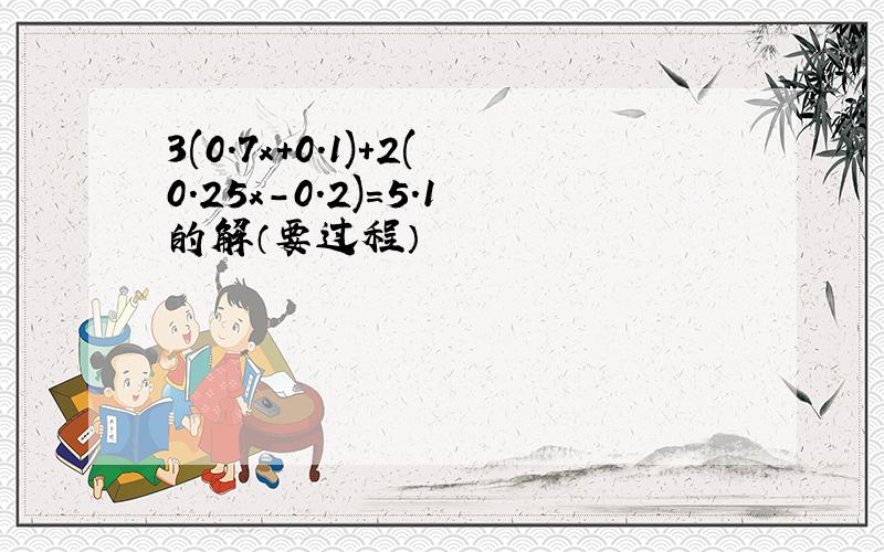 3(0.7x+0.1)+2(0.25x-0.2)=5.1的解（要过程）