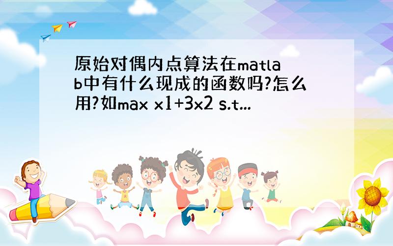 原始对偶内点算法在matlab中有什么现成的函数吗?怎么用?如max x1+3x2 s.t...