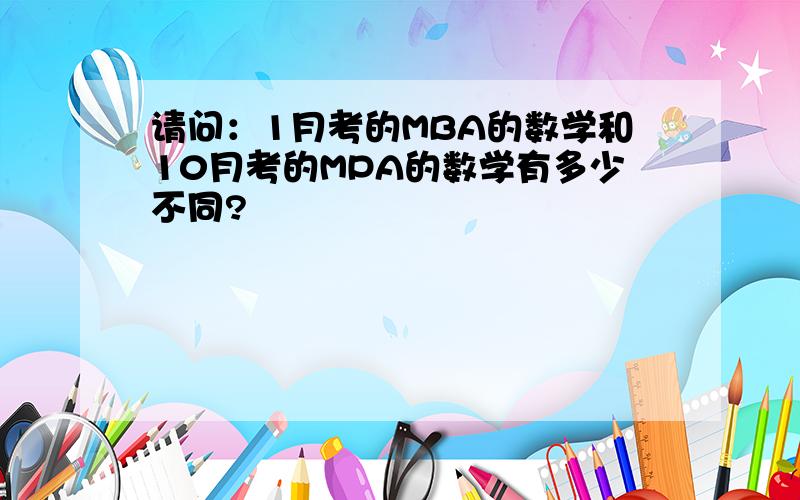 请问：1月考的MBA的数学和10月考的MPA的数学有多少不同?