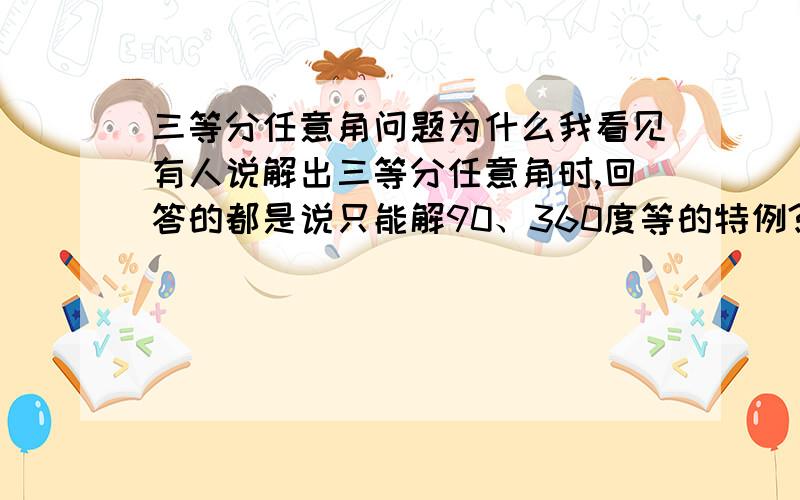 三等分任意角问题为什么我看见有人说解出三等分任意角时,回答的都是说只能解90、360度等的特例?为什么我解不出360但可