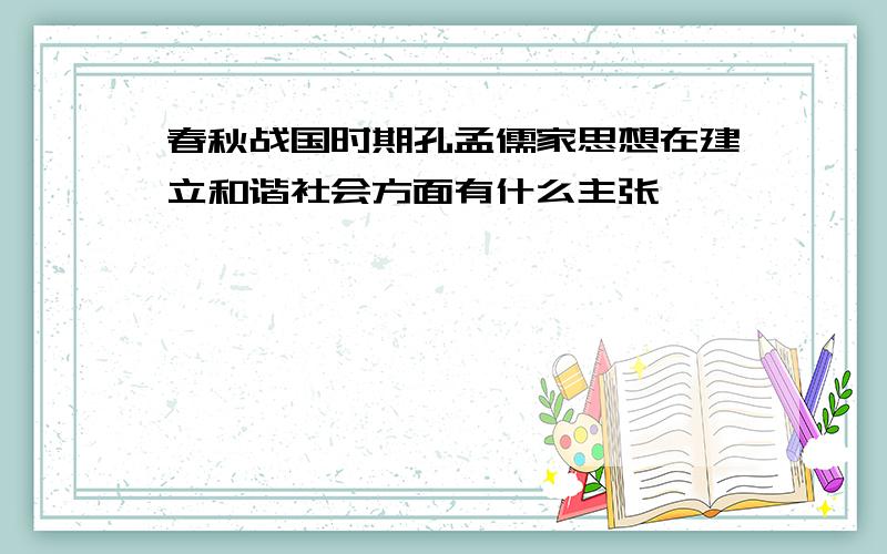 春秋战国时期孔孟儒家思想在建立和谐社会方面有什么主张