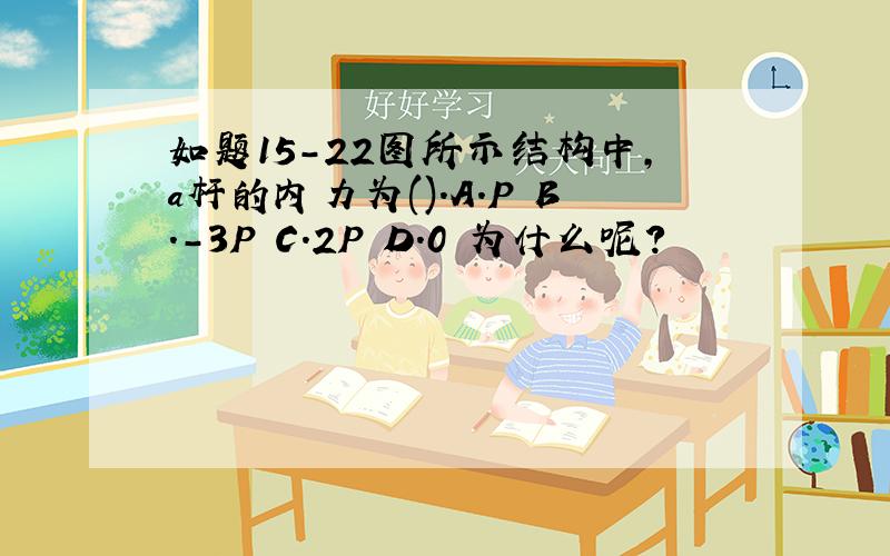 如题15-22图所示结构中,a杆的内力为().A.P B.-3P C.2P D.0 为什么呢?