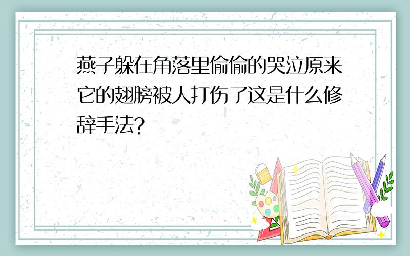 燕子躲在角落里偷偷的哭泣原来它的翅膀被人打伤了这是什么修辞手法?