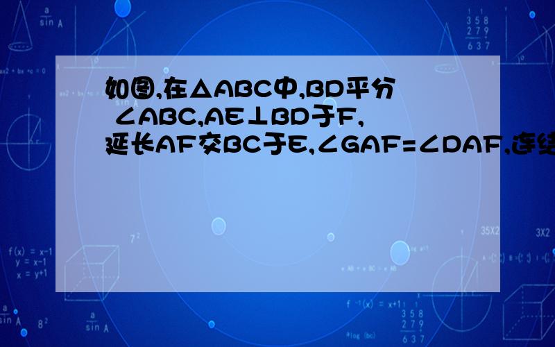 如图,在△ABC中,BD平分 ∠ABC,AE⊥BD于F,延长AF交BC于E,∠GAF=∠DAF,连结EG、ED,求证：四