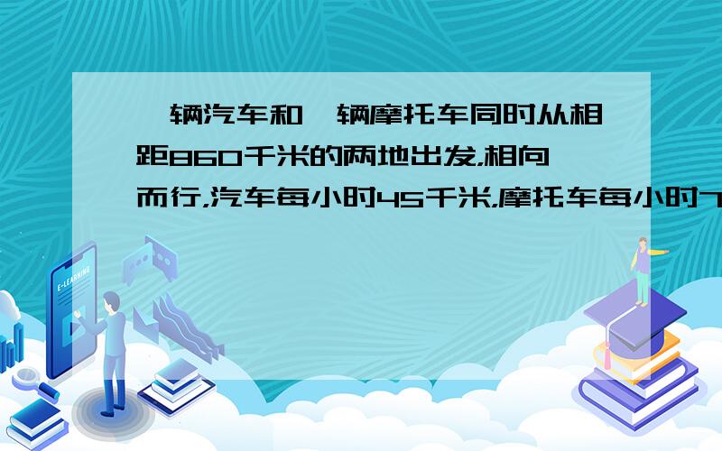 一辆汽车和一辆摩托车同时从相距860千米的两地出发，相向而行，汽车每小时45千米，摩托车每小时70千米，6小时后两车相距