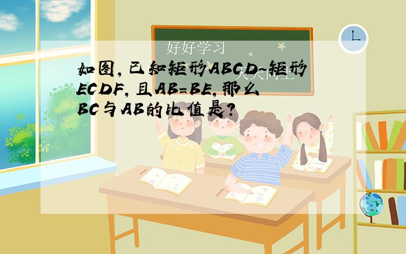 如图,已知矩形ABCD～矩形ECDF,且AB=BE,那么BC与AB的比值是?