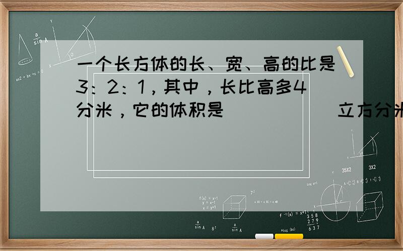 一个长方体的长、宽、高的比是3：2：1，其中，长比高多4分米，它的体积是______立方分米．