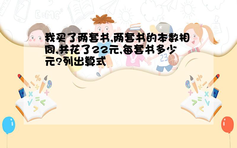 我买了两套书,两套书的本数相同,共花了22元,每套书多少元?列出算式