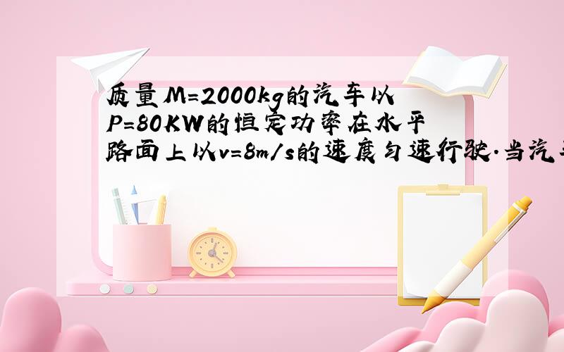 质量M=2000kg的汽车以P=80KW的恒定功率在水平路面上以v=8m/s的速度匀速行驶.当汽车运动到倾角30度的斜坡