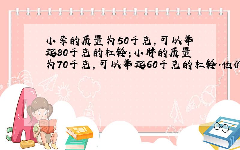 小李的质量为50千克,可以举起80千克的杠铃；小胖的质量为70千克,可以举起60千克的杠铃.他们两人通过如图