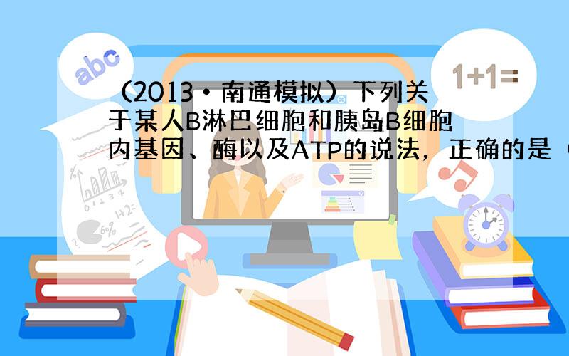 （2013•南通模拟）下列关于某人B淋巴细胞和胰岛B细胞内基因、酶以及ATP的说法，正确的是（　　）