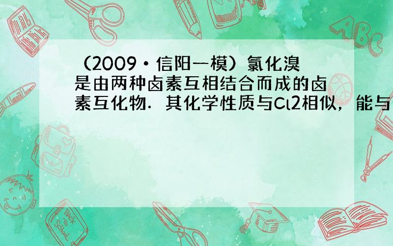 （2009•信阳一模）氯化溴是由两种卤素互相结合而成的卤素互化物．其化学性质与Cl2相似，能与金属和非金属反应生成卤化物