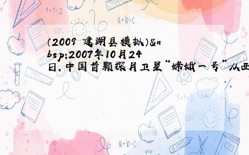 （2009•建湖县模拟） 2007年10月24日，中国首颗探月卫星“嫦娥一号”从西昌卫星发射中心发射升空，11