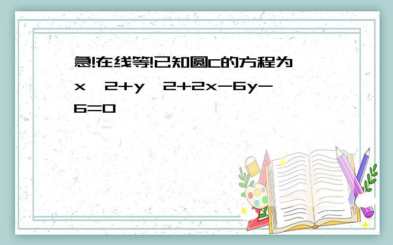 急!在线等!已知圆C的方程为x^2+y^2+2x-6y-6=0