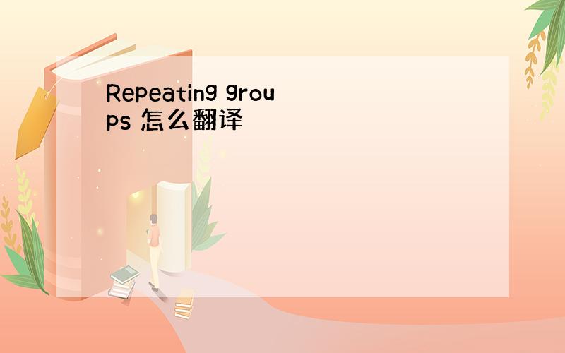 Repeating groups 怎么翻译