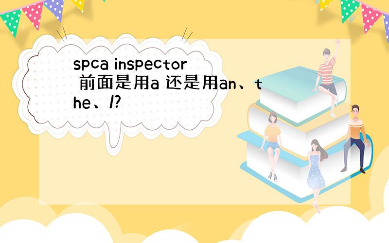 spca inspector 前面是用a 还是用an、the、/?