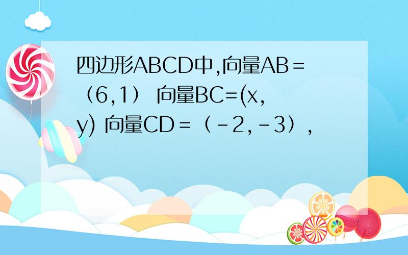 四边形ABCD中,向量AB＝（6,1） 向量BC=(x,y) 向量CD＝（-2,-3）,