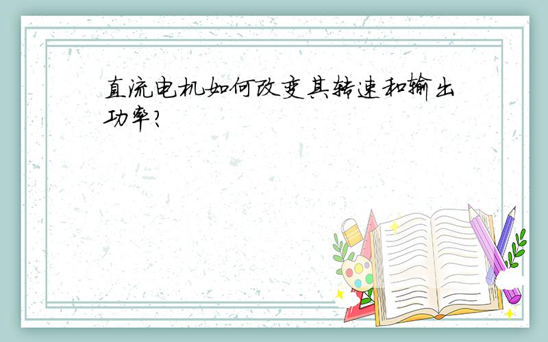 直流电机如何改变其转速和输出功率?