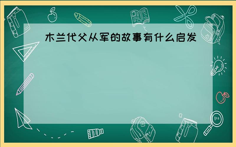 木兰代父从军的故事有什么启发