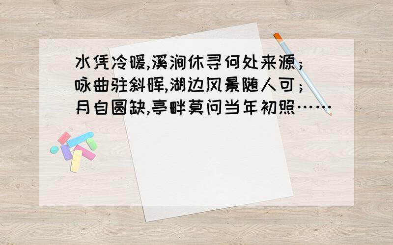 水凭冷暖,溪涧休寻何处来源；咏曲驻斜晖,湖边风景随人可；月自圆缺,亭畔莫问当年初照……