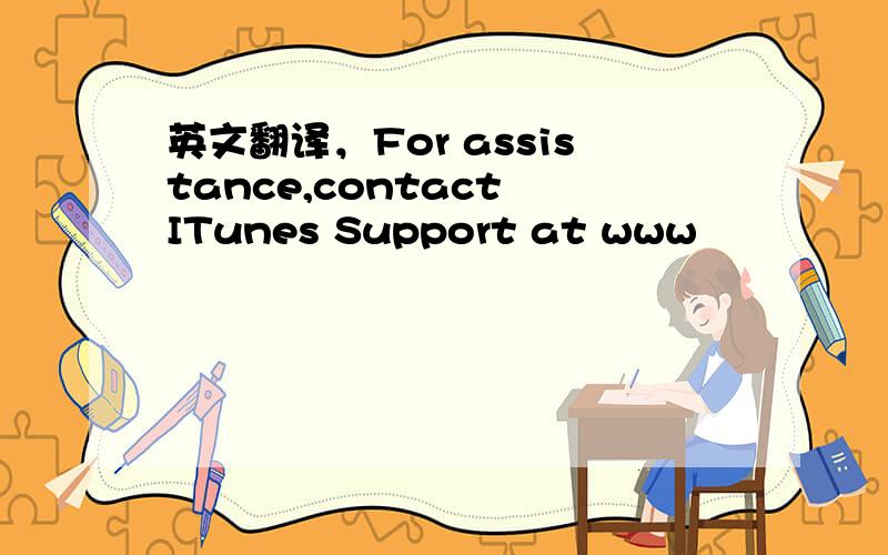 英文翻译，For assistance,contact ITunes Support at www