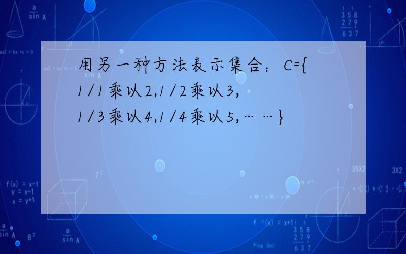 用另一种方法表示集合：C={1/1乘以2,1/2乘以3,1/3乘以4,1/4乘以5,……}