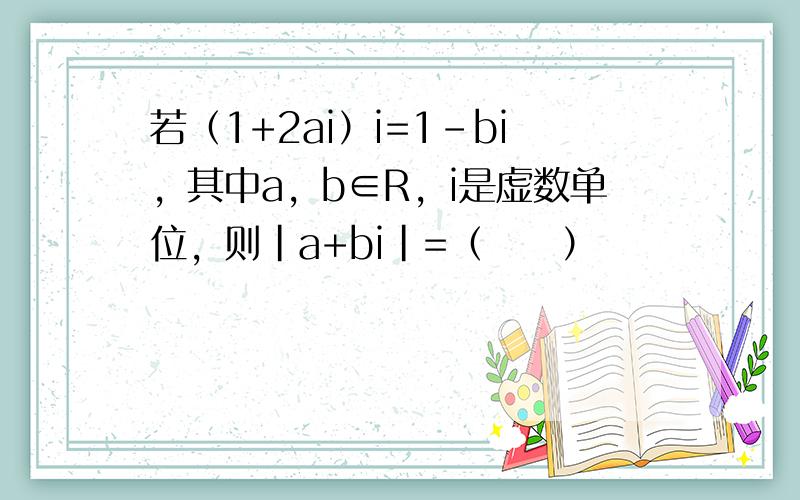 若（1+2ai）i=1-bi，其中a，b∈R，i是虚数单位，则|a+bi|=（　　）