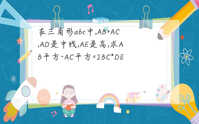 在三角形abc中,AB>AC,AD是中线,AE是高,求AB平方-AC平方=2BC*DE