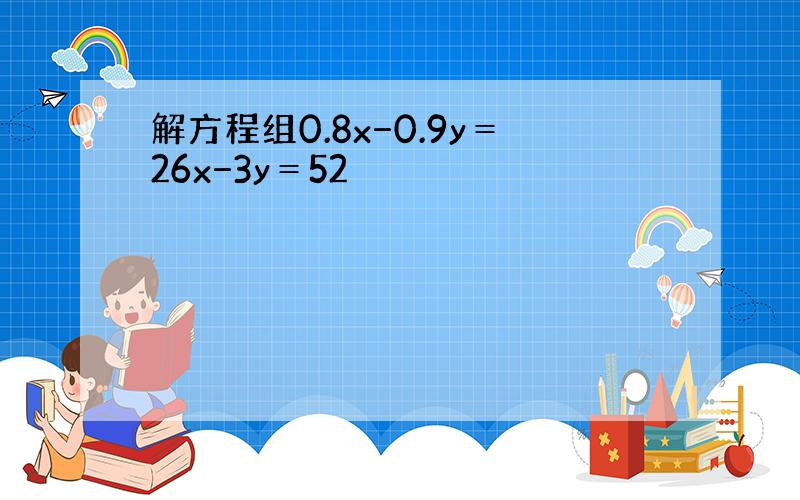 解方程组0.8x−0.9y＝26x−3y＝52