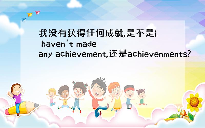 我没有获得任何成就,是不是i haven't made any achievement,还是achievenments?