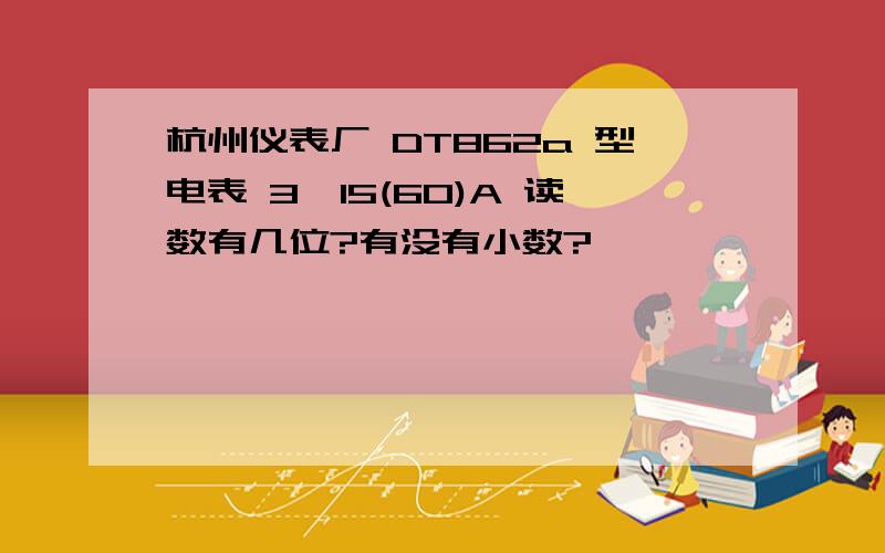 杭州仪表厂 DT862a 型电表 3*15(60)A 读数有几位?有没有小数?