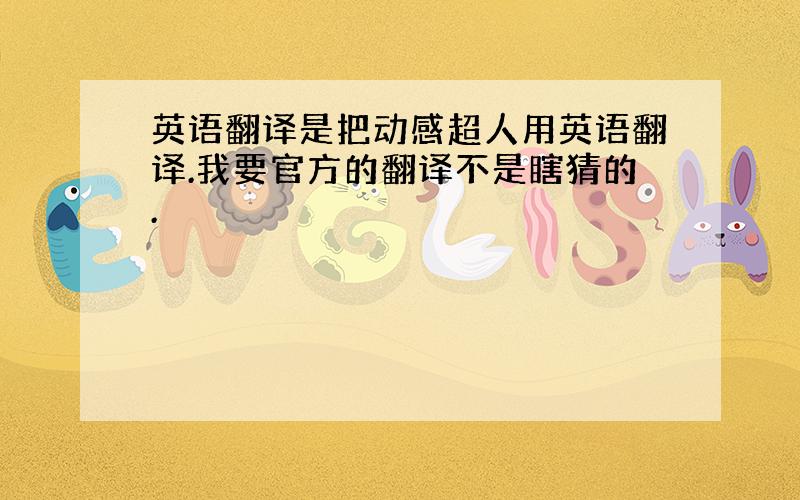 英语翻译是把动感超人用英语翻译.我要官方的翻译不是瞎猜的.