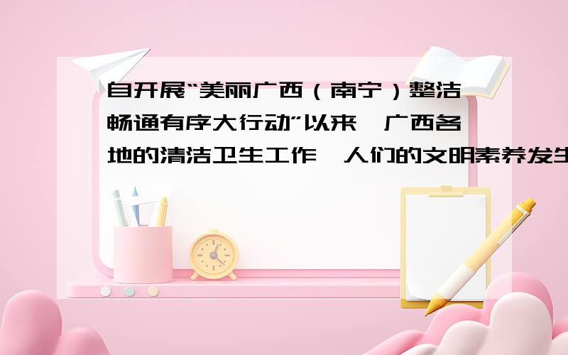 自开展“美丽广西（南宁）整洁畅通有序大行动”以来,广西各地的清洁卫生工作,人们的文明素养发生了很大的变化.假期离开学校,