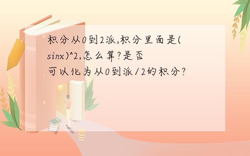 积分从0到2派,积分里面是(sinx)^2,怎么算?是否可以化为从0到派/2的积分?