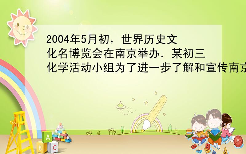 2004年5月初，世界历史文化名博览会在南京举办．某初三化学活动小组为了进一步了解和宣传南京，开展了以下探究．请你填写以