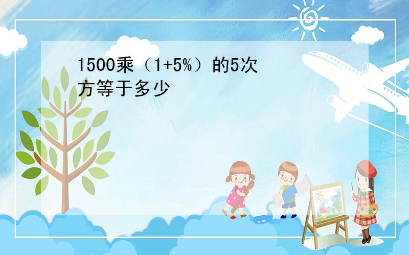 1500乘（1+5%）的5次方等于多少