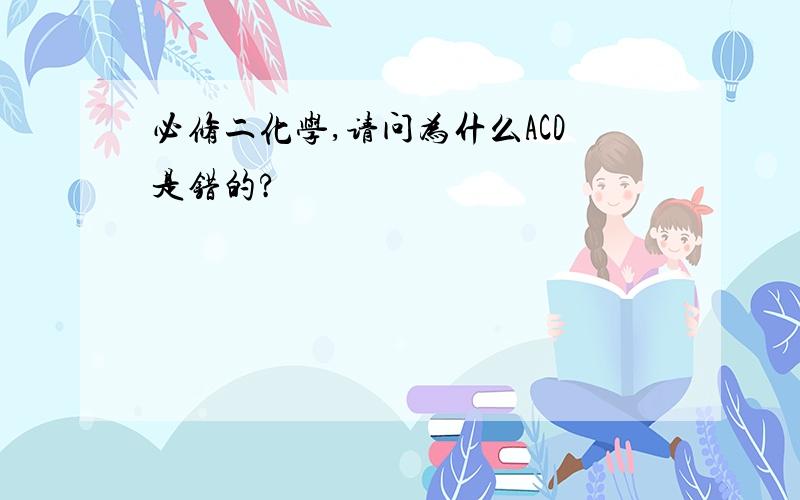 必修二化学,请问为什么ACD是错的?