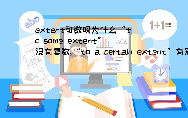 extent可数吗为什么“to some extent”没有复数,“to a certain extent”有冠词呢,那